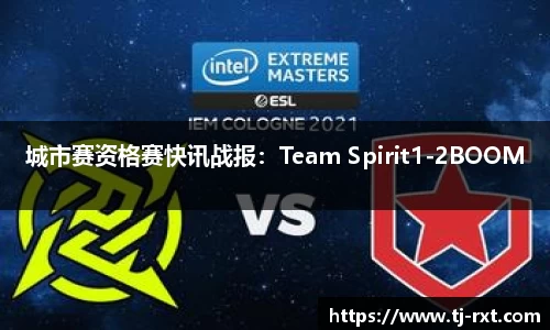 城市赛资格赛快讯战报：Team Spirit1-2BOOM
