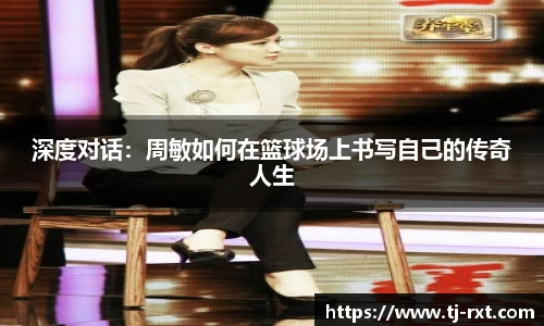 深度对话：周敏如何在篮球场上书写自己的传奇人生