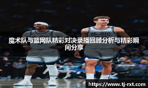 魔术队与篮网队精彩对决录播回顾分析与精彩瞬间分享