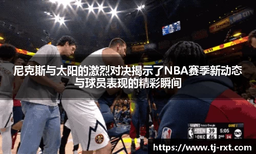 尼克斯与太阳的激烈对决揭示了NBA赛季新动态与球员表现的精彩瞬间