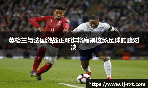 英格兰与法国激战正酣谁将赢得这场足球巅峰对决