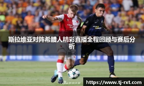 斯拉维亚对阵希腊人精彩直播全程回顾与赛后分析